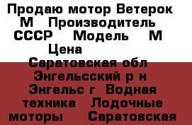 Продаю мотор Ветерок 8М › Производитель ­ СССР  › Модель ­ 8М › Цена ­ 19 000 - Саратовская обл., Энгельсский р-н, Энгельс г. Водная техника » Лодочные моторы   . Саратовская обл.